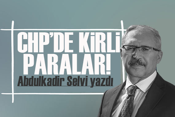 Abdulkadir Selvi yazdı: CHP’de kirli paralar, kirli ittifaklar rahatsızlığı