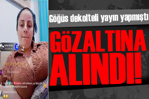 TikTok ta dekoltesini açarak yayın yapan kadın gözaltına alındı