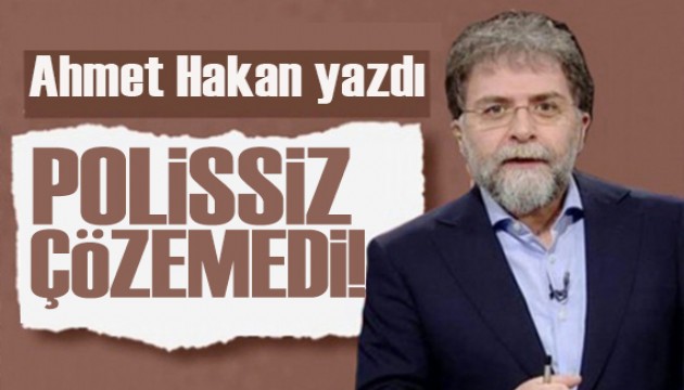 Ahmet Hakan yazd�: Polissiz ��zemediler