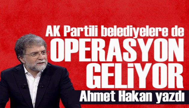 Ahmet Hakan yazd�: AK Partili belediyelere de �afak operasyonu geliyor