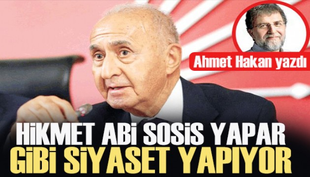 Ahmet Hakan yazd: Hikmet Abi sosis yapar gibi siyaset yapyor