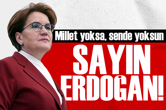 Meral Akşener: Millet yoksa, sen de yoksun Sayın Erdoğan!