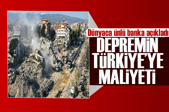 Dünyaca ünlü banka hesapladı: İşte depremin Türkiye ye maliyeti