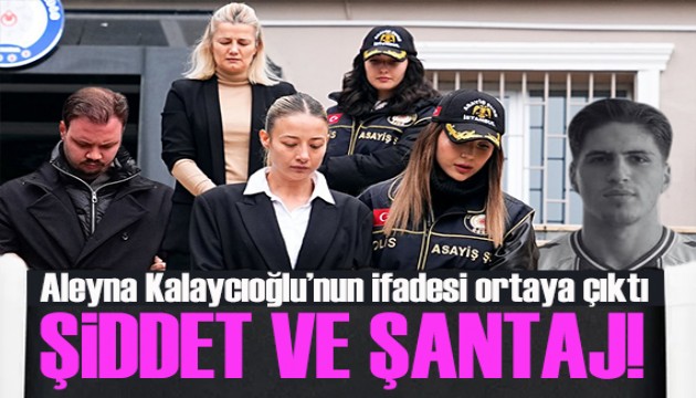 Aleyna Kalayc�o�lu'nun ifadesi ortaya ��kt�! �iddet ve �antaj itiraf�!