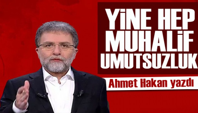 Ahmet Hakan yazdı: Yine hep muhalif umutsuzluk...