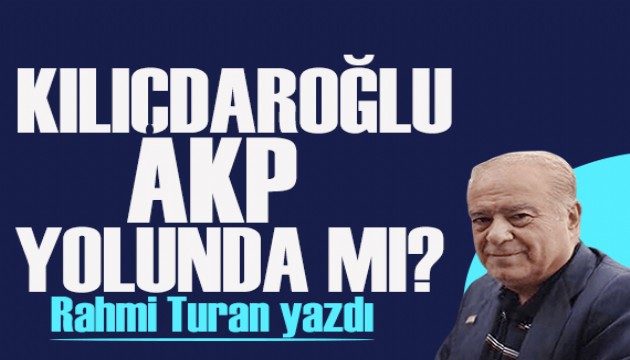 Rahmi Turan yazd: Kldarolu AKP yolunda m?