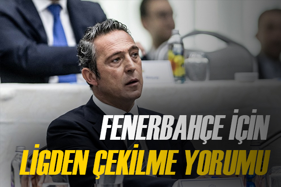Fenerbahçe nin ligden çekilme olasılığı için net yorum