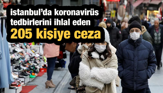 İstanbul da koronavirüs tedbirlerini ihlal eden 205 kişiye ceza!