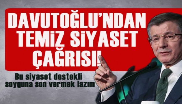 Davutoğlu'ndan temiz siyaset çağrısı: Bu siyaset destekli soyguna son vermek lazım