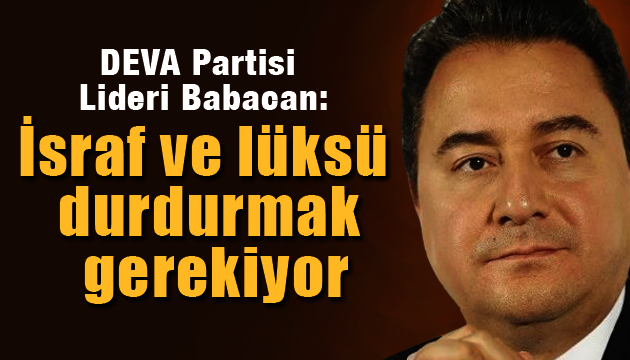 DEVA Partisi Lideri Babacan: Nerede israf ve lüks varsa anında durdurmak gerekiyor