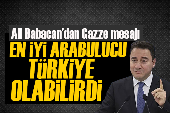 Ali Babacan dan Gazze mesajı: Türkiye nin çok önemli bir ara buluculuk fonksiyonu vardı