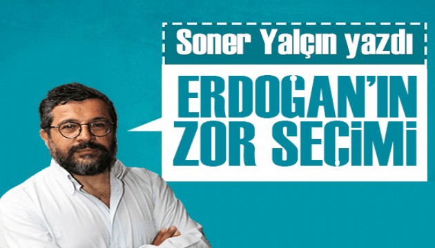 Soner Yalçın yazdı: Erdoğan'ın zor seçimi