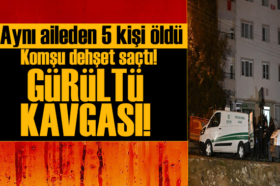Komşu dehşeti! Ankara da gürültü tartışması kanlı bitti: 5 ölü
