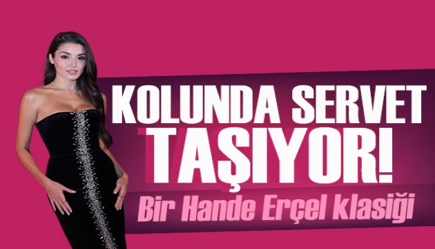 Hande Er�el kolunda servet ta��d�! Fiyat�n� duyanlar inanamad�