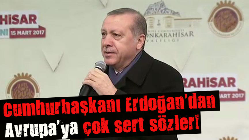 Cumhurbaşkanı Erdoğan dan Avrupa ya çok sert sözler