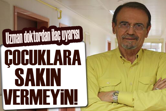 Mehmet Ceyhan dan  ilaç uyarısı: Çocuklara vermeyin!