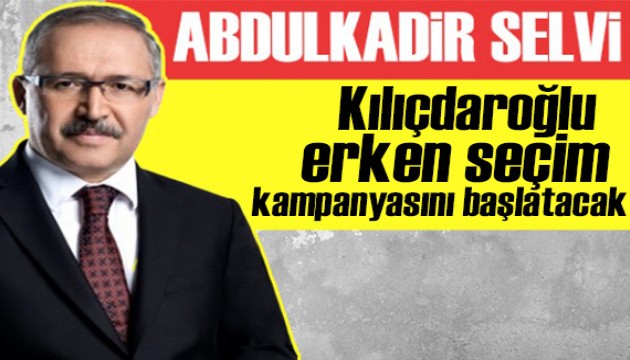 Abdulkadir Selvi yazdı: Kılıçdaroğlu, erken seçim kampanyasını başlatacak
