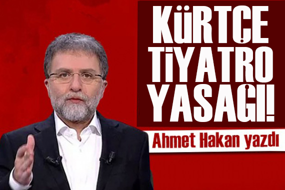 Ahmet Hakan yazdı: Ali Yerlikaya Kürtçe tiyatro yasağını yasakladı