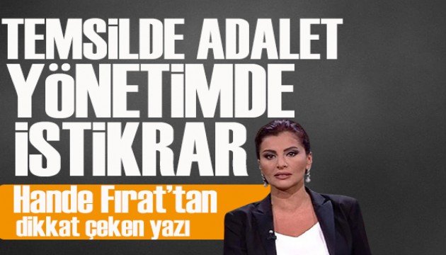 Hande F�rat yazd�: Temsilde adalet ve y�netimde istikrar!