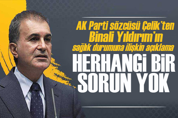 AK Parti Sözcüsü Çelik ten, Binali Yıldırım ın sağlık durumuna ilişkin açıklama