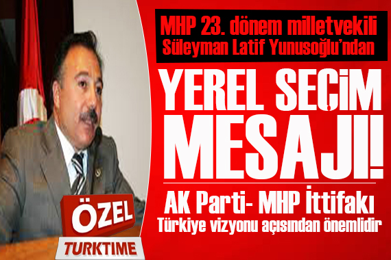 MHP 23. dönem milletvekili Yunusoğlu dan yerel seçim mesajı: AK Parti- MHP İttifakı Türkiye vizyonu açısından önemlidir!