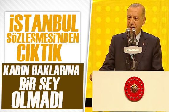 Cumhurbaşkanı Erdoğan: İstanbul Sözleşmesi nden çıktık, kadın haklarına bir şey olmadı