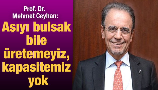 Prof. Dr. Mehmet Ceyhan: Aşıyı bulsak bile üretemeyiz, kapasitemiz yok