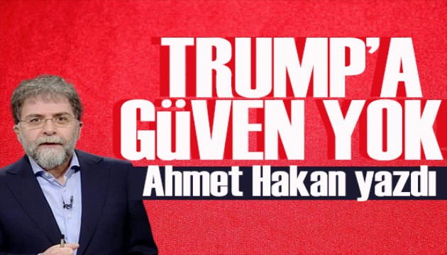 Ahmet Hakan yazd�: Trump�a g�ven yok!