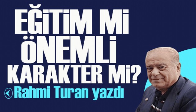 Rahmi Turan yazd: Eitim mi nemli, karakter mi?