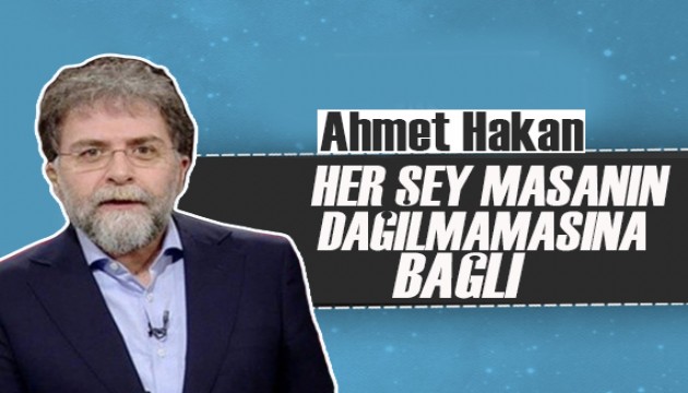 Ahmet Hakan: Her şey masanın dağılmamasına bağlı!