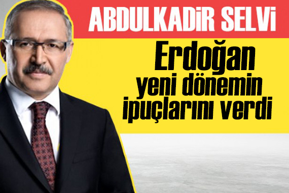 Abdulkadir Selvi yazdı: Erdoğan yeni dönemin ipuçlarını verdi
