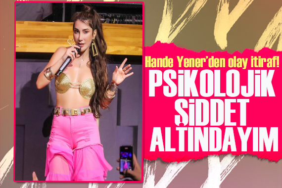 Hande Yener: Psikolojik şiddete maruz kaldım!