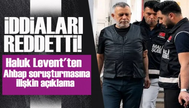 Haluk Levent'ten Ahbap soru�turmas�na ili�kin a��klama: �ddialar� reddetti