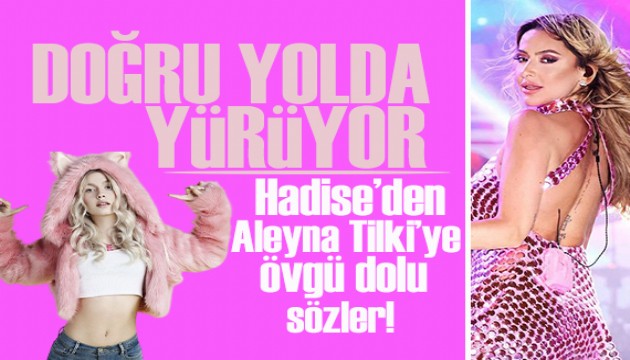 Hadise, Aleyna Tilki�ye �vg�ler ya�d�rd�! Do�ru yolda y�r�yor, her zaman yan�nday�m