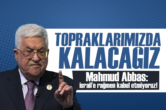 Mahmud Abbas, İsrail e rağmen kabul etmiyoruz: Zorluklar ne olursa olsun topraklarımızda kalacağız