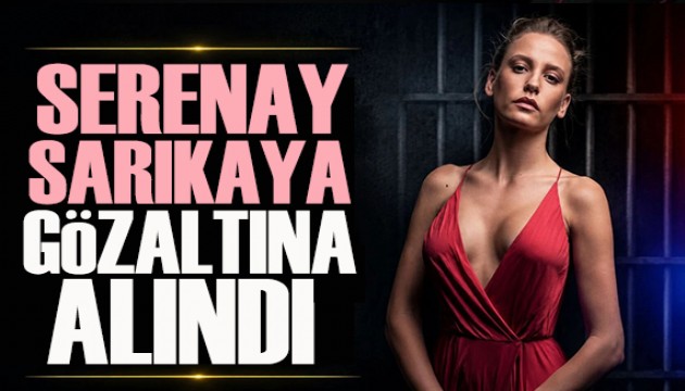 Serenay Sar�kaya g�zalt�na al�nd�!