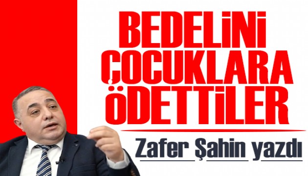Zafer �ahin yazd�: �deolojik tak�nt�n�n bedelini �ocuklara �dettiler