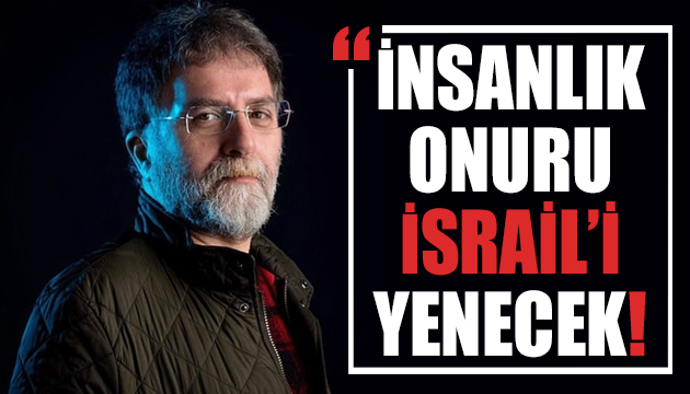 Ahmet Hakan yazdı: İnsanlık onuru İsrail i yenecek!