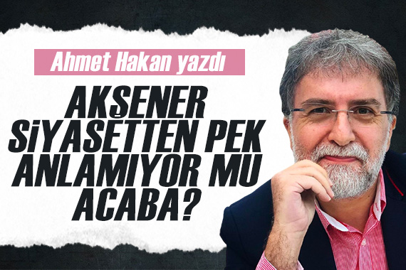 Ahmet Hakan: Akşener siyasetten pek anlamıyor mu acaba?