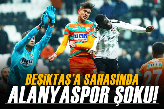 Beşiktaş a sahasında Alanyaspor şoku!