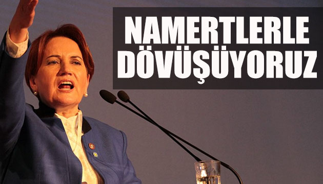 İYİ Parti Lideri Meral Akşener: Namertlerle dövüşüyoruz