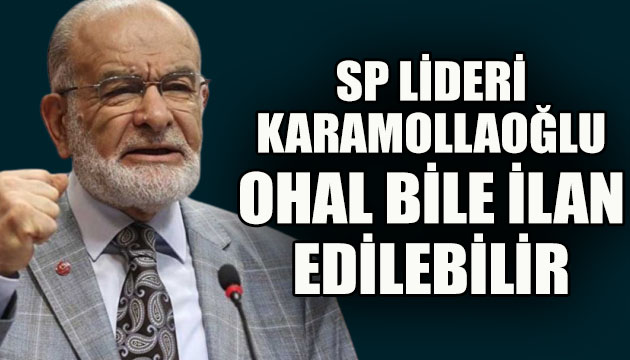 SP Lideri Karamollaoğlu: Olağanüstü hal bile ilan edebilir