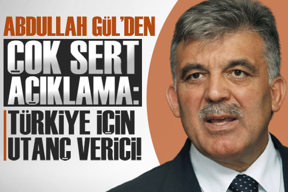 Gül den sert tepki: Türkiye için utanç verici!