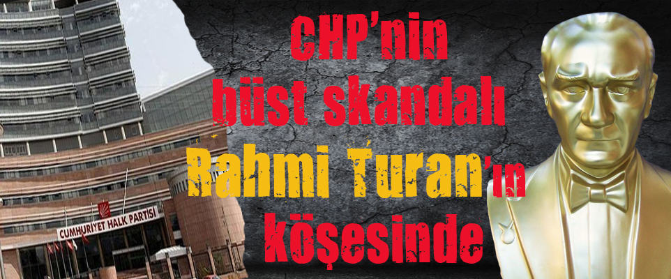 CHP nin büst skandalı Rahmi Turan ın köşesinde