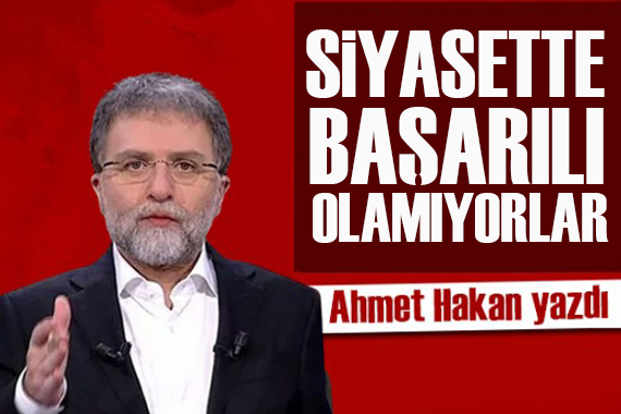 Ahmet Hakan yazdı: Kimler siyasette başarılı olamıyor?