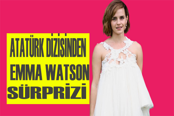 Atatürk dizisinden Emma Watson sürprizi!