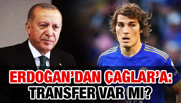 Erdoğan, Çağlar a sordu: Transfer var mı?