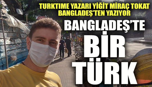 Yiğit Miraç Tokat yazdı - Bangladeş te bir Türk