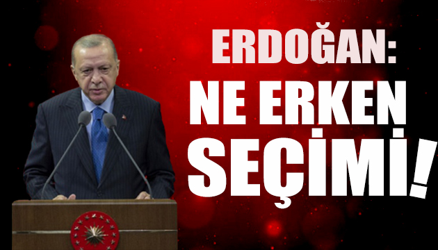 Erdoğan: Ne erken seçimi!