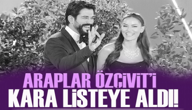 Araplar Burak �z�ivit'i kara listeye ald�